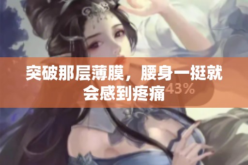 突破那层薄膜，腰身一挺就会感到疼痛