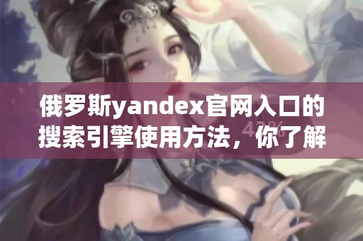 俄罗斯yandex官网入口的搜索引擎使用方法，你了解吗