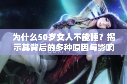 为什么50岁女人不能睡？揭示其背后的多种原因与影响