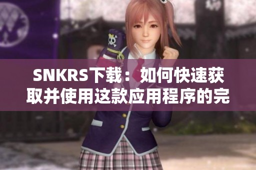 SNKRS下载：如何快速获取并使用这款应用程序的完整指南
