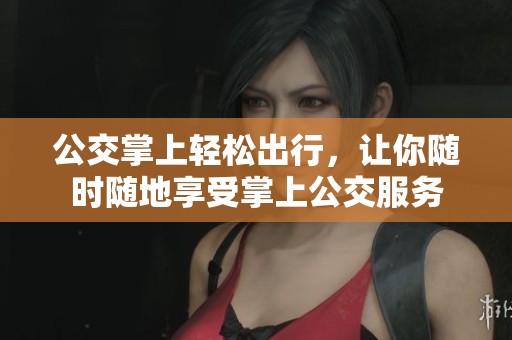 公交掌上轻松出行，让你随时随地享受掌上公交服务