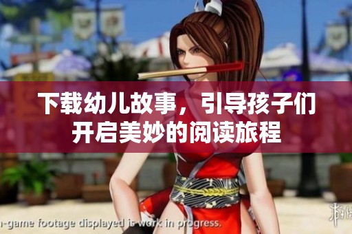 下载幼儿故事，引导孩子们开启美妙的阅读旅程