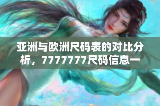 亚洲与欧洲尺码表的对比分析，7777777尺码信息一目了然