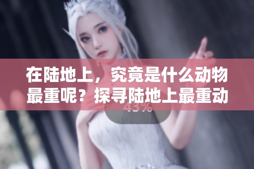 在陆地上，究竟是什么动物最重呢？探寻陆地上最重动物的秘密。