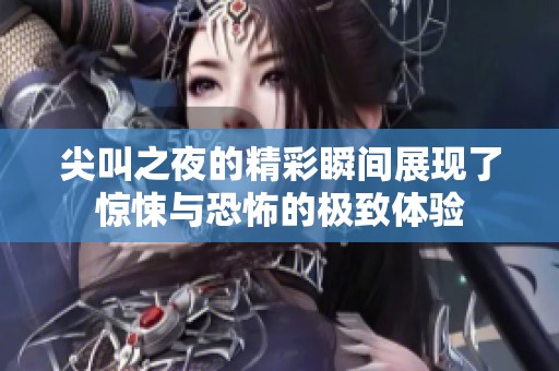 尖叫之夜的精彩瞬间展现了惊悚与恐怖的极致体验