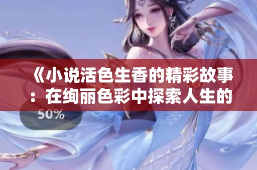 《小说活色生香的精彩故事：在绚丽色彩中探索人生的多样风情》