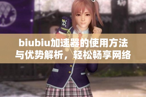 biubiu加速器的使用方法与优势解析，轻松畅享网络速度提升