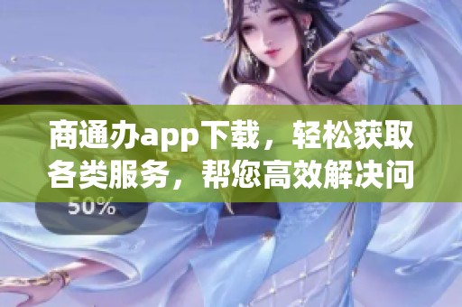 商通办app下载，轻松获取各类服务，帮您高效解决问题