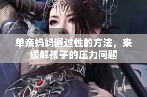 单亲妈妈通过性的方法，来缓解孩子的压力问题