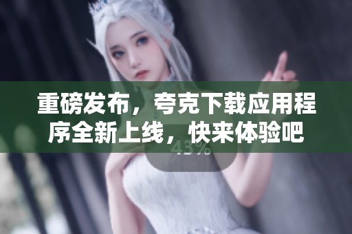 重磅发布，夸克下载应用程序全新上线，快来体验吧