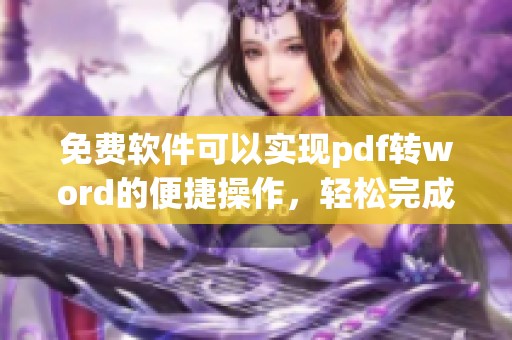 免费软件可以实现pdf转word的便捷操作，轻松完成文件格式转换