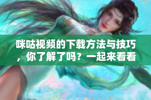 咪咕视频的下载方法与技巧，你了解了吗？一起来看看如何操作吧