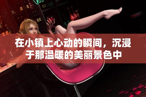 在小镇上心动的瞬间，沉浸于那温暖的美丽景色中