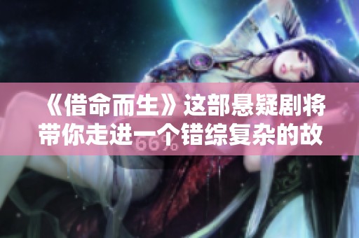 《借命而生》这部悬疑剧将带你走进一个错综复杂的故事世界