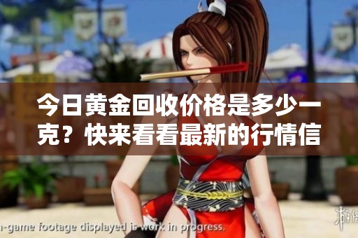 今日黄金回收价格是多少一克？快来看看最新的行情信息！