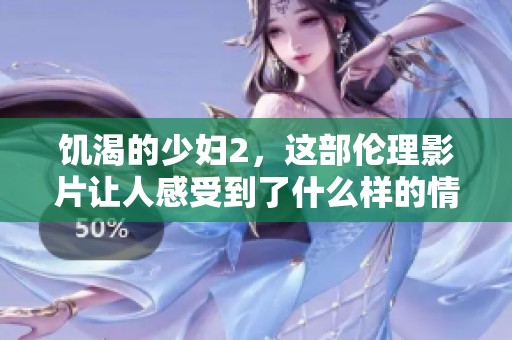 饥渴的少妇2，这部伦理影片让人感受到了什么样的情感纠葛呢