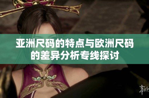 亚洲尺码的特点与欧洲尺码的差异分析专线探讨