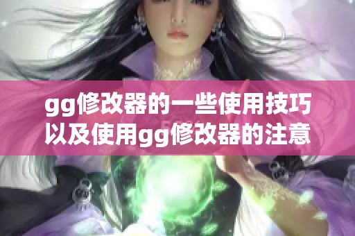 gg修改器的一些使用技巧以及使用gg修改器的注意事项解析