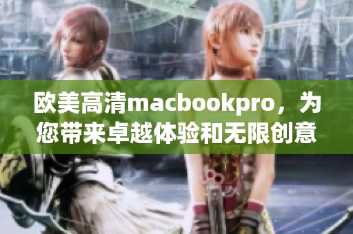 欧美高清macbookpro，为您带来卓越体验和无限创意的全新选择