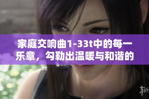 家庭交响曲1-33t中的每一乐章，勾勒出温暖与和谐的家庭情感