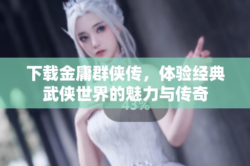 下载金庸群侠传，体验经典武侠世界的魅力与传奇