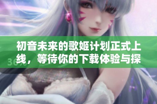 初音未来的歌姬计划正式上线，等待你的下载体验与探索！