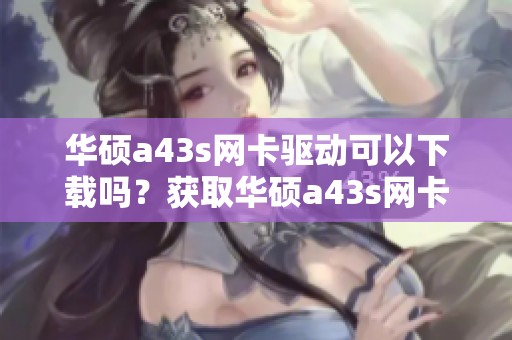 华硕a43s网卡驱动可以下载吗？获取华硕a43s网卡驱动的方法介绍