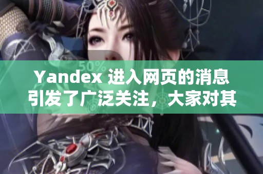 Yandex 进入网页的消息引发了广泛关注，大家对其未来发展充满期待