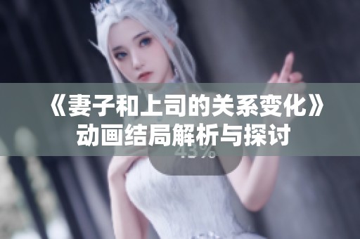 《妻子和上司的关系变化》 动画结局解析与探讨