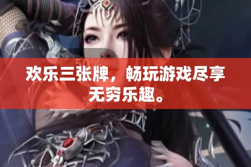 欢乐三张牌，畅玩游戏尽享无穷乐趣。