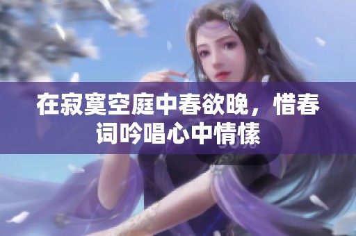 在寂寞空庭中春欲晚，惜春词吟唱心中情愫