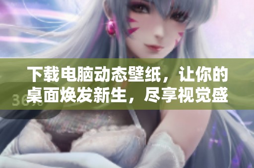 下载电脑动态壁纸，让你的桌面焕发新生，尽享视觉盛宴