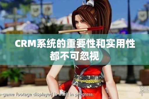 CRM系统的重要性和实用性都不可忽视