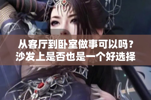 从客厅到卧室做事可以吗？沙发上是否也是一个好选择呢？