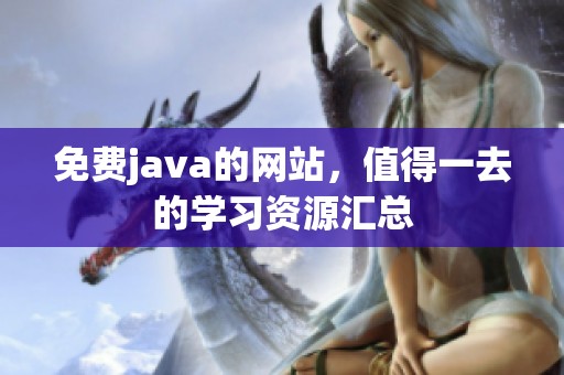 免费j**a的网站，值得一去的学习资源汇总