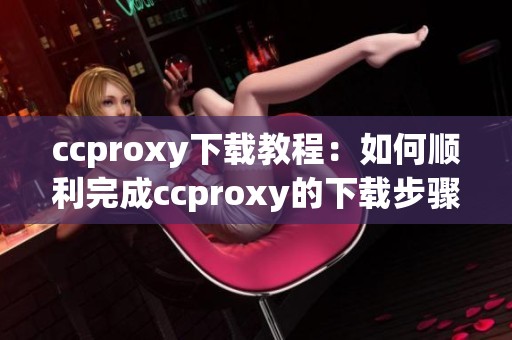 ccproxy下载教程：如何顺利完成ccproxy的下载步骤解析