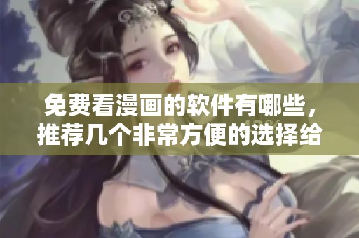 免费看漫画的软件有哪些，推荐几个非常方便的选择给大家使用
