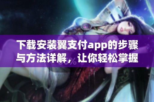 下载安装翼支付app的步骤与方法详解，让你轻松掌握操作技巧