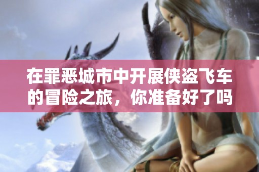 在罪恶城市中开展侠盗飞车的冒险之旅，你准备好了吗