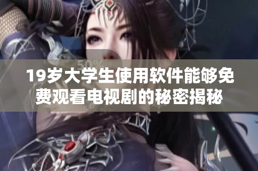 19岁大学生使用软件能够免费观看电视剧的秘密揭秘