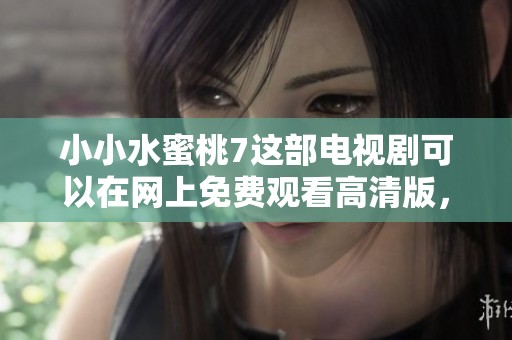 小小水蜜桃7这部电视剧可以在网上免费观看高清版，快来一起欣赏吧