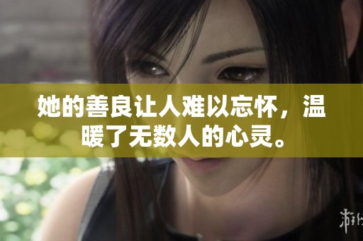 她的善良让人难以忘怀，温暖了无数人的心灵。