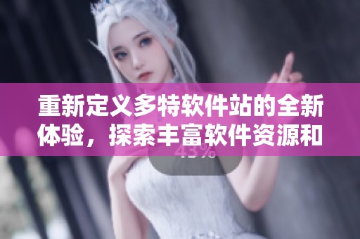 重新定义多特软件站的全新体验，探索丰富软件资源和服务！