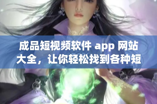 成品短视频软件 app 网站大全，让你轻松找到各种短视频制作工具