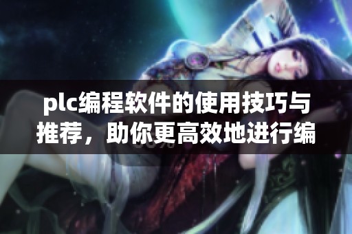 plc编程软件的使用技巧与推荐，助你更高效地进行编程工作