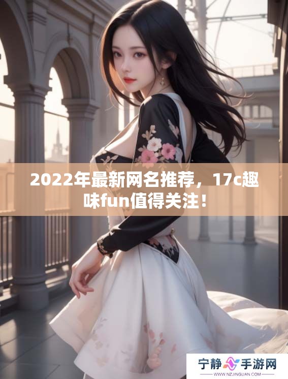 2022年最新网名推荐，17c趣味fun值得关注！