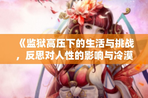 《监狱高压下的生活与挑战，反思对人性的影响与冷漠》