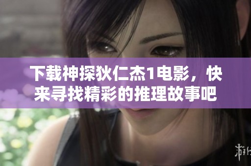 下载神探狄仁杰1电影，快来寻找精彩的推理故事吧