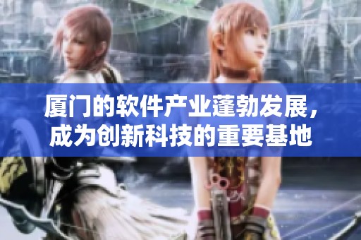 厦门的软件产业蓬勃发展，成为创新科技的重要基地
