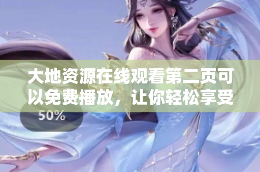 大地资源在线观看第二页可以免费播放，让你轻松享受精彩内容